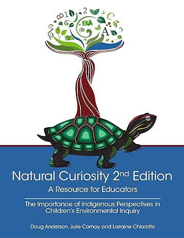 Natural Curiosity 2nd Edition A Resource for Educators: Considering Indigenous Perspectives in Children's Environmental Inquiry