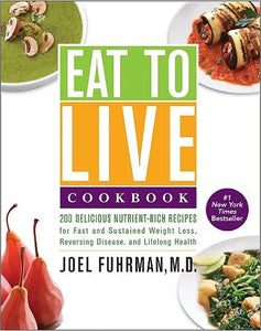 Eat to Live Cookbook: 200 Delicious Nutrient-Rich Recipes for Fast and Sustained Weight Loss, Reversing Disease, and Lifelong Health