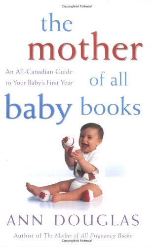 The Mother of All Baby Books: An All-Canadian Guide to Baby's First Year