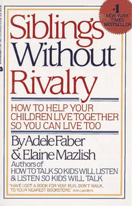 Siblings Without Rivalry: How to Help Your Children Live Together So You Can Live Too