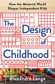 The Design of Childhood - How the Material World Shapes Independent Kids