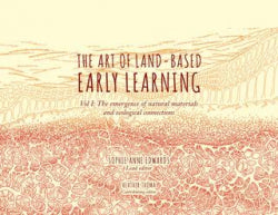 The Art of Land- Based Early Learning: Vol 1: The Emergence of Natural Materials and Ecological Connections